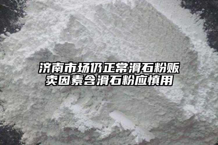 濟南市場仍正常滑石粉販賣因素含滑石粉應慎用